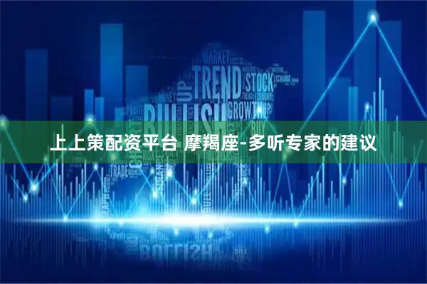 上上策配资平台 摩羯座-多听专家的建议