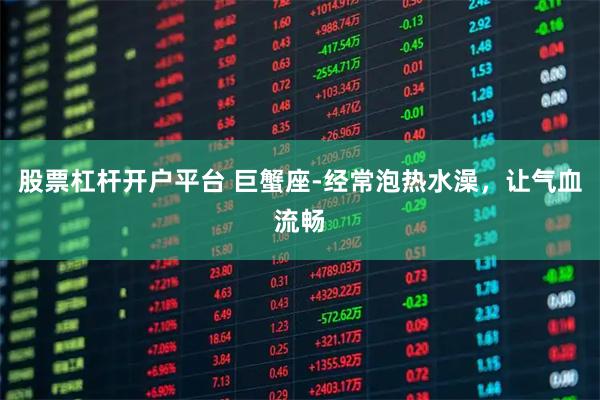 股票杠杆开户平台 巨蟹座-经常泡热水澡，让气血流畅