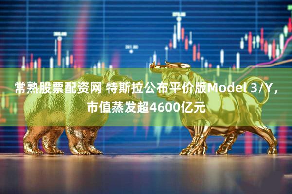 常熟股票配资网 特斯拉公布平价版Model 3/Y，市值蒸发超4600亿元