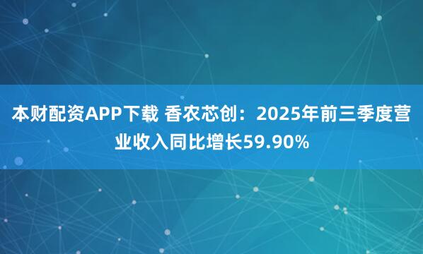 本财配资APP下载 香农芯创:2025年前三季度营业收入同比增长59.90%
