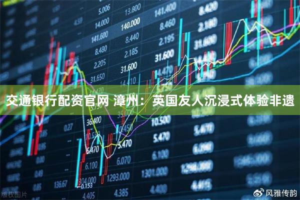 交通银行配资官网 漳州：英国友人沉浸式体验非遗