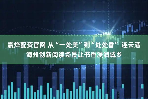 震烨配资官网 从“一处美”到“处处香” 连云港海州创新阅读场景让书香浸润城乡