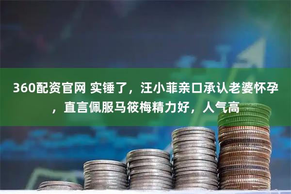 360配资官网 实锤了,汪小菲亲口承认老婆怀孕,直言佩服马筱梅精力好,人气高