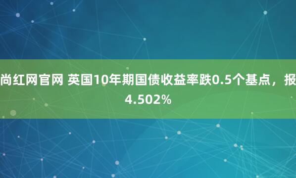 尚红网官网 英国10年期国债收益率跌0.5个基点，报4.502%