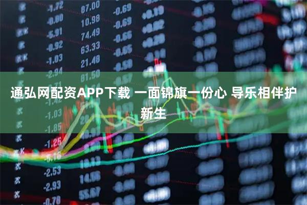 通弘网配资APP下载 一面锦旗一份心 导乐相伴护新生