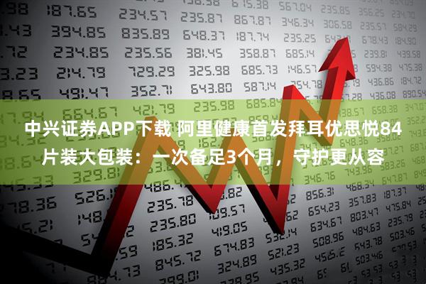 中兴证券APP下载 阿里健康首发拜耳优思悦84片装大包装：一次备足3个月，守护更从容
