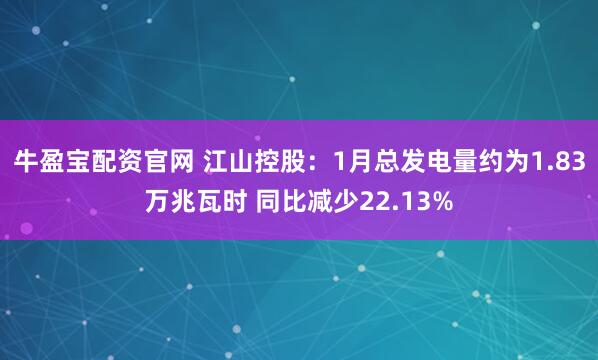 牛盈宝配资官网 江山控股：1月总发电量约为1.83万兆瓦时 同比减少22.13%