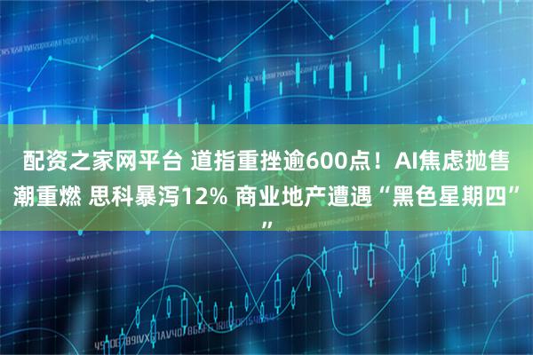 配资之家网平台 道指重挫逾600点！AI焦虑抛售潮重燃 思科暴泻12% 商业地产遭遇“黑色星期四”