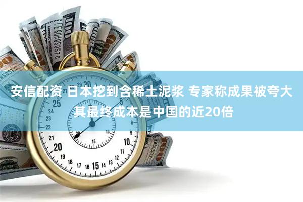 安信配资 日本挖到含稀土泥浆 专家称成果被夸大 其最终成本是中国的近20倍