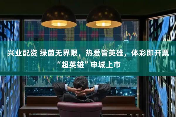 兴业配资 绿茵无界限，热爱皆英雄，体彩即开票“超英雄”申城上市